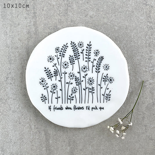 Porcelain round coaster - If friends were flowers I’d pick you